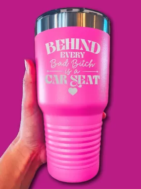 Behind Every Bad B--ch is A Car Seat - LASER ETCHED TUMBLER