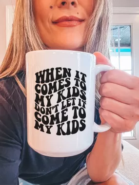 When It Comes To My Kids, Don't Let It Come To My Kids Mug